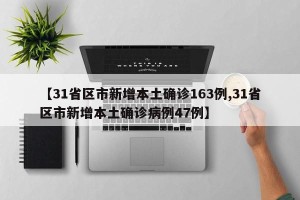 【31省区市新增本土确诊163例,31省区市新增本土确诊病例47例】