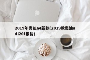 2019年奥迪a4新款(2019款奥迪a4l20t报价)