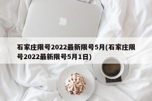 石家庄限号2022最新限号5月(石家庄限号2022最新限号5月1日)