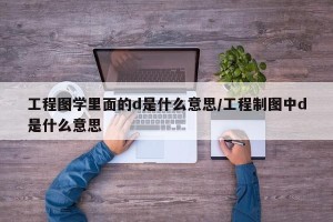 工程图学里面的d是什么意思/工程制图中d是什么意思