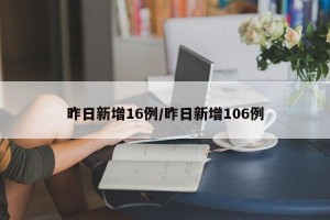 昨日新增16例/昨日新增106例