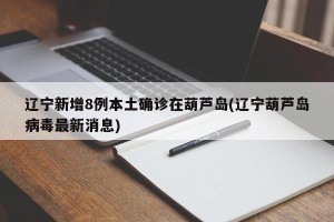 辽宁新增8例本土确诊在葫芦岛(辽宁葫芦岛病毒最新消息)
