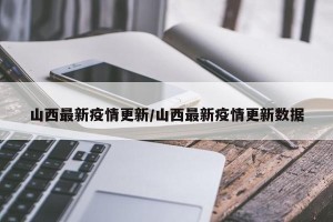 山西最新疫情更新/山西最新疫情更新数据