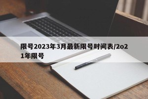 限号2023年3月最新限号时间表/2o21年限号