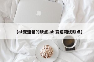 【at变速箱的缺点,at 变速箱优缺点】