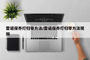 雷诺保养灯归零方法/雷诺保养灯归零方法视频