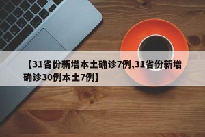 【31省份新增本土确诊7例,31省份新增确诊30例本土7例】