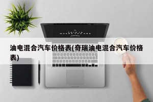 油电混合汽车价格表(奇瑞油电混合汽车价格表)