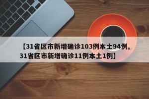【31省区市新增确诊103例本土94例,31省区市新增确诊11例本土1例】