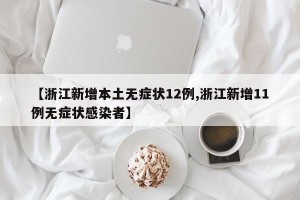 【浙江新增本土无症状12例,浙江新增11例无症状感染者】