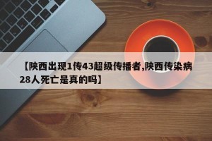 【陕西出现1传43超级传播者,陕西传染病28人死亡是真的吗】