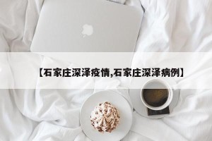 【石家庄深泽疫情,石家庄深泽病例】