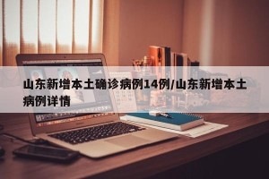 山东新增本土确诊病例14例/山东新增本土病例详情