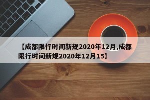 【成都限行时间新规2020年12月,成都限行时间新规2020年12月15】