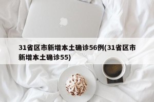 31省区市新增本土确诊56例(31省区市新增本土确诊55)