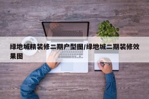 绿地城精装修二期户型图/绿地城二期装修效果图