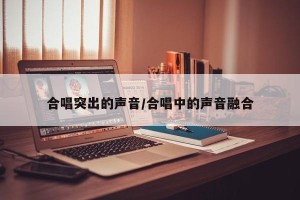 合唱突出的声音/合唱中的声音融合