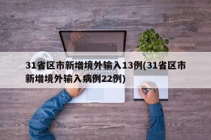 31省区市新增境外输入13例(31省区市新增境外输入病例22例)