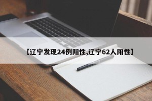 【辽宁发现24例阳性,辽宁62人阳性】