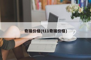 奇瑞价格(t11奇瑞价格)