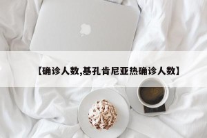【确诊人数,基孔肯尼亚热确诊人数】