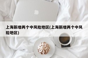 上海新增两个中风险地区(上海新增两个中风险地区)