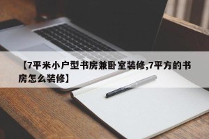 【7平米小户型书房兼卧室装修,7平方的书房怎么装修】