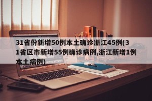 31省份新增50例本土确诊浙江45例(31省区市新增55例确诊病例,浙江新增1例本土病例)