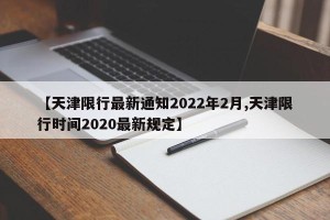 【天津限行最新通知2022年2月,天津限行时间2020最新规定】