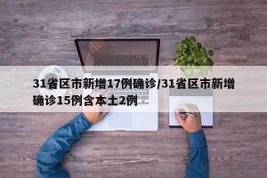 31省区市新增17例确诊/31省区市新增确诊15例含本土2例