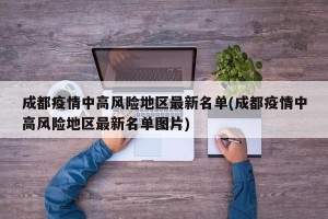 成都疫情中高风险地区最新名单(成都疫情中高风险地区最新名单图片) 成都疫情中高风险地区最新名单(成都疫情中高风险地区最新名单图片)