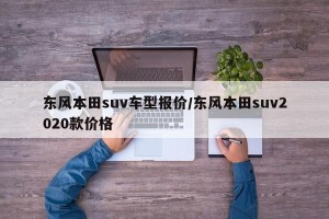东风本田suv车型报价/东风本田suv2020款价格