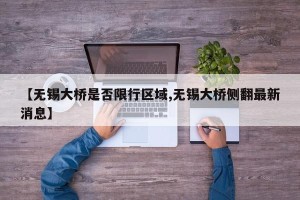 【无锡大桥是否限行区域,无锡大桥侧翻最新消息】