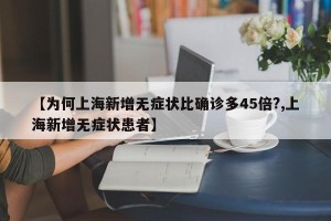 【为何上海新增无症状比确诊多45倍?,上海新增无症状患者】