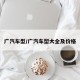 广汽车型/广汽车型大全及价格