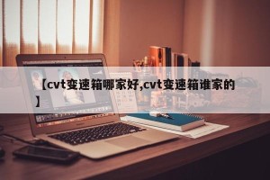 【cvt变速箱哪家好,cvt变速箱谁家的】