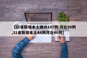 【31省新增本土确诊107例:河北90例,31省新增本土48例河北46例】