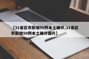 【31省区市新增50例本土确诊,31省区市新增50例本土确诊图片】