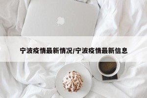 宁波疫情最新情况/宁波疫情最新信息