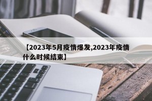 【2023年5月疫情爆发,2023年疫情什么时候结束】