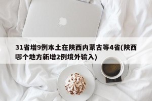 31省增9例本土在陕西内蒙古等4省(陕西哪个地方新增2例境外输入)
