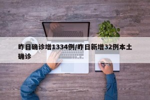 昨日确诊增1334例/昨日新增32例本土确诊