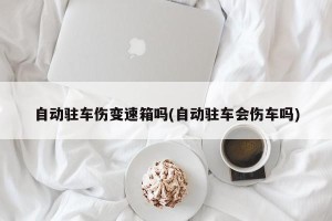自动驻车伤变速箱吗(自动驻车会伤车吗)