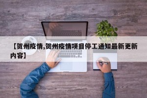 【贺州疫情,贺州疫情项目停工通知最新更新内容】