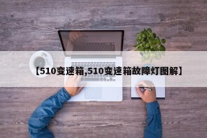 【510变速箱,510变速箱故障灯图解】