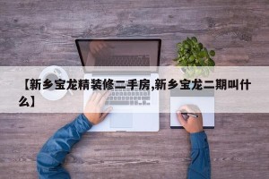 【新乡宝龙精装修二手房,新乡宝龙二期叫什么】