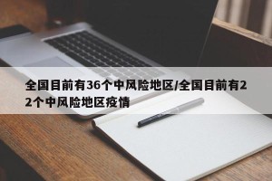 全国目前有36个中风险地区/全国目前有22个中风险地区疫情