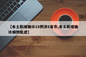 【本土新增确诊18例涉8省市,本土新增确诊病例轨迹】