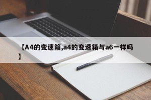 【A4的变速箱,a4的变速箱与a6一样吗】