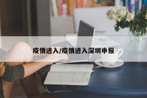 疫情进入/疫情进入深圳申报
